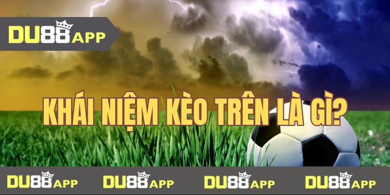 kèo trên là gì Khái niệm kèo trên là gì trong cá cược bóng đá