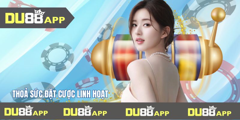 Thoả sức đặt cược linh hoạt